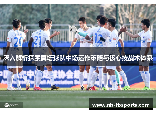 深入解析探索莫塔球队中场运作策略与核心技战术体系