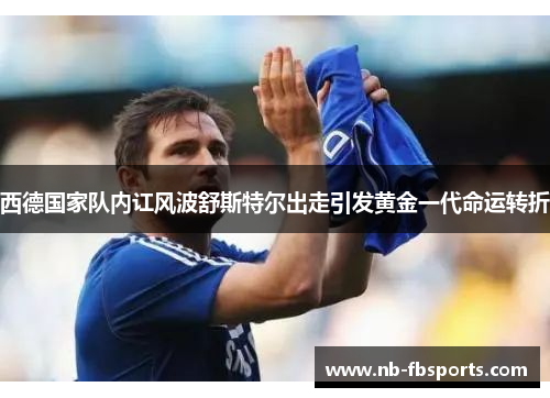 西德国家队内讧风波舒斯特尔出走引发黄金一代命运转折