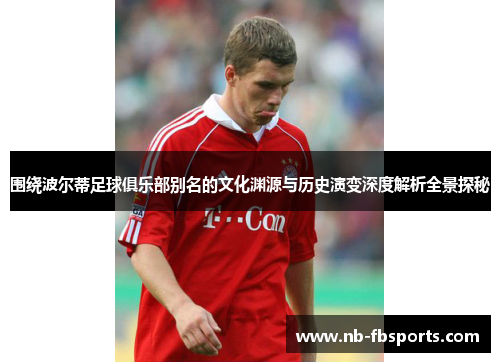 围绕波尔蒂足球俱乐部别名的文化渊源与历史演变深度解析全景探秘 围绕波尔蒂足球俱乐部别名的文化渊源与历史演变深度解析全景探秘