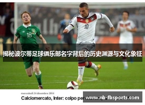 揭秘波尔蒂足球俱乐部名字背后的历史渊源与文化象征