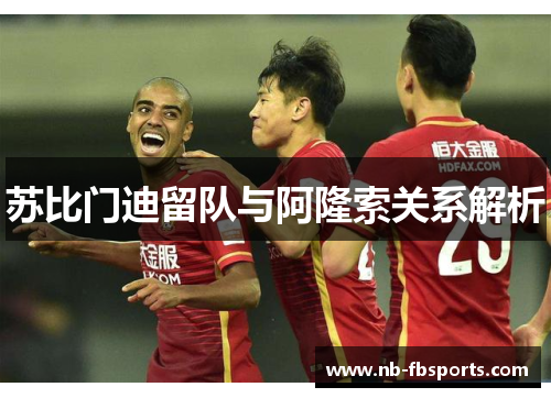 苏比门迪留队与阿隆索关系解析 苏比门迪留队与阿隆索关系解析