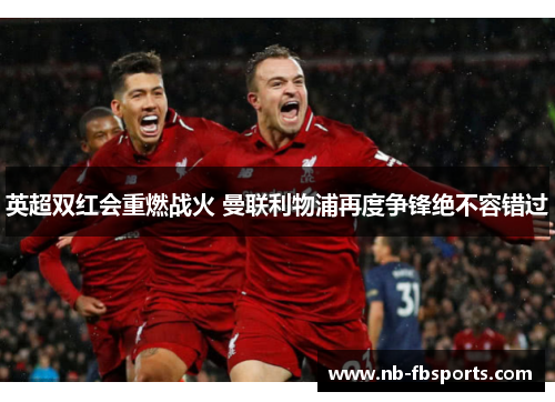 英超双红会重燃战火 曼联利物浦再度争锋绝不容错过