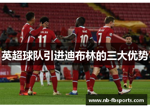 英超球队引进迪布林的三大优势 英超球队引进迪布林的三大优势