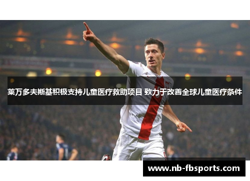 莱万多夫斯基积极支持儿童医疗救助项目 致力于改善全球儿童医疗条件