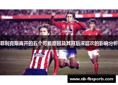 菲利克斯离开的五个可能原因及其背后深层次的影响分析