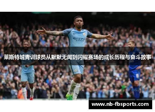 莱斯特城青训球员从默默无闻到闪耀赛场的成长历程与奋斗故事