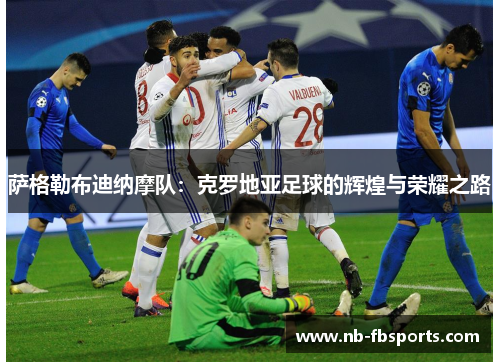 萨格勒布迪纳摩队:克罗地亚足球的辉煌与荣耀之路 萨格勒布迪纳摩队:克罗地亚足球的辉煌与荣耀之路