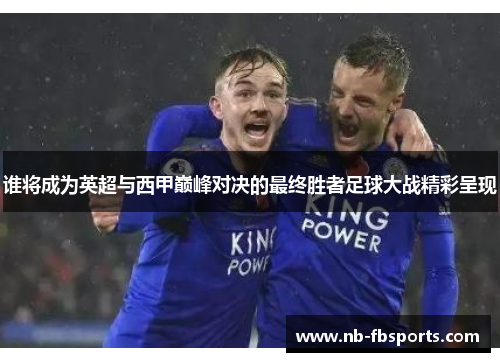 谁将成为英超与西甲巅峰对决的最终胜者足球大战精彩呈现