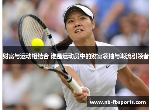 财富与运动相结合 谁是运动员中的财富领袖与潮流引领者
