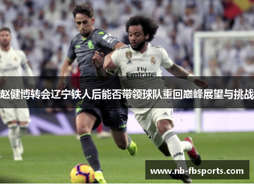 赵健博转会辽宁铁人后能否带领球队重回巅峰展望与挑战