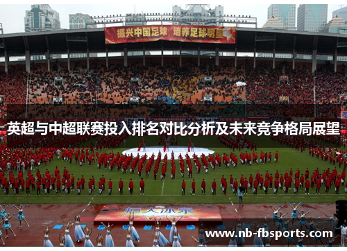 英超与中超联赛投入排名对比分析及未来竞争格局展望 英超与中超联赛投入排名对比分析及未来竞争格局展望