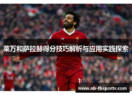 莱万和萨拉赫得分技巧解析与应用实践探索 莱万和萨拉赫得分技巧解析与应用实践探索