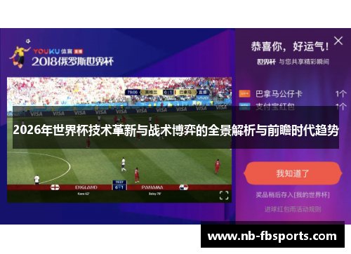 2026年世界杯技术革新与战术博弈的全景解析与前瞻时代趋势 2026年世界杯技术革新与战术博弈的全景解析与前瞻时代趋势