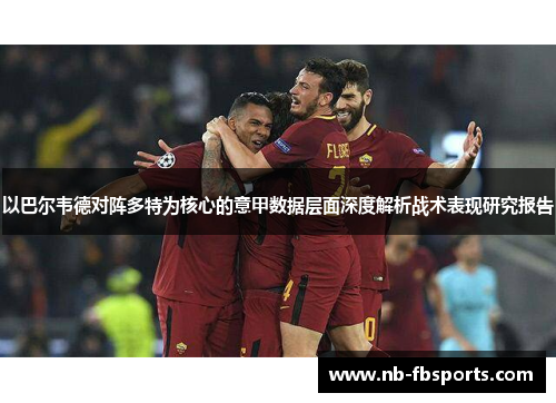 以巴尔韦德对阵多特为核心的意甲数据层面深度解析战术表现研究报告
