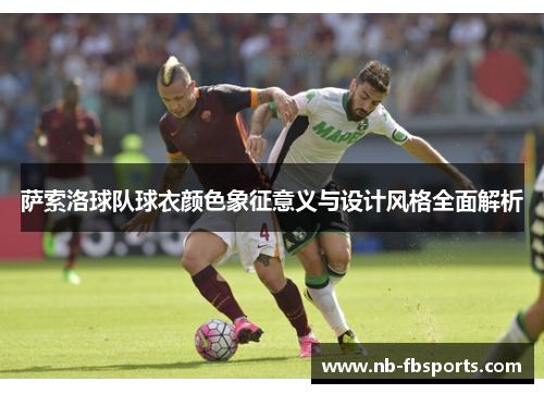 萨索洛球队球衣颜色象征意义与设计风格全面解析