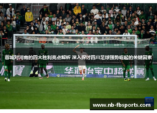 蓉城对河南的四大胜利亮点解析 深入探讨四川足球强势崛起的关键因素