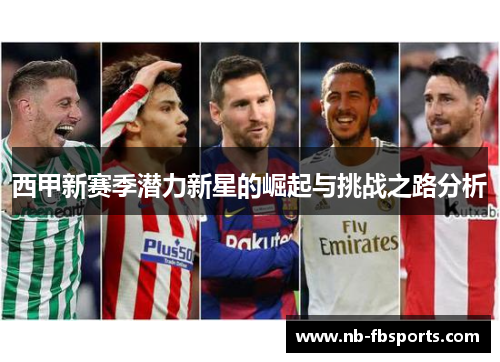 西甲新赛季潜力新星的崛起与挑战之路分析 西甲新赛季潜力新星的崛起与挑战之路分析
