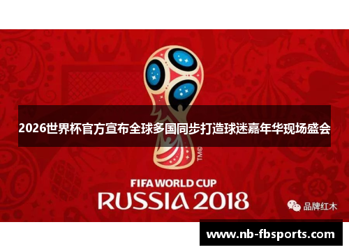 2026世界杯官方宣布全球多国同步打造球迷嘉年华现场盛会
