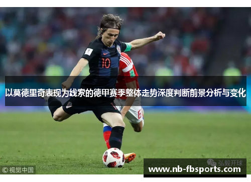 以莫德里奇表现为线索的德甲赛季整体走势深度判断前景分析与变化 以莫德里奇表现为线索的德甲赛季整体走势深度判断前景分析与变化