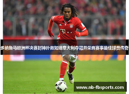 多纳鲁马欧洲杯决赛封神扑救如墙意大利夺冠并荣膺赛事最佳球员传奇