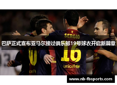 巴萨正式宣布亚马尔接过俱乐部19号球衣开启新篇章