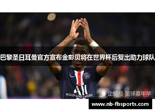 巴黎圣日耳曼官方宣布金彭贝将在世界杯后复出助力球队 巴黎圣日耳曼官方宣布金彭贝将在世界杯后复出助力球队