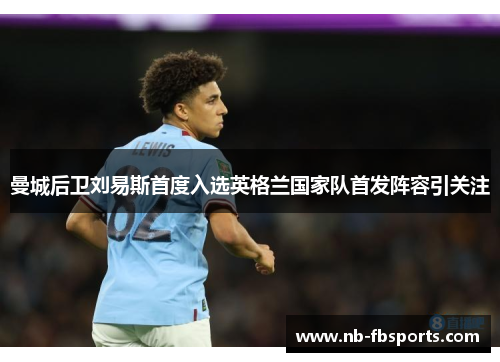 曼城后卫刘易斯首度入选英格兰国家队首发阵容引关注