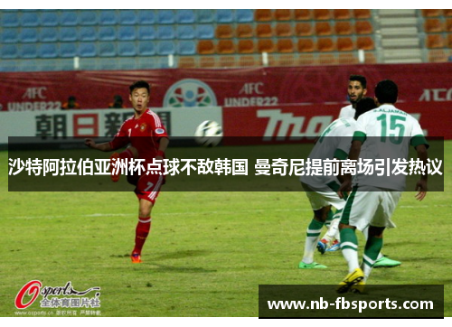 沙特阿拉伯亚洲杯点球不敌韩国 曼奇尼提前离场引发热议