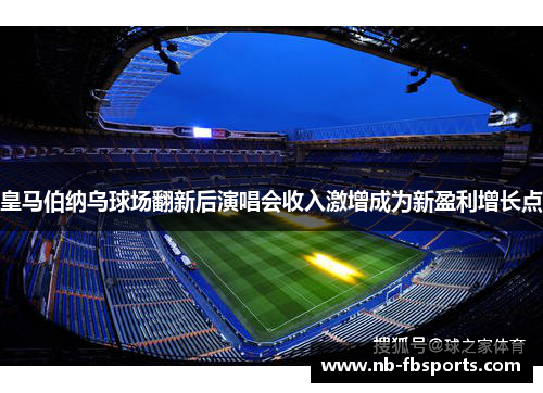 皇马伯纳乌球场翻新后演唱会收入激增成为新盈利增长点
