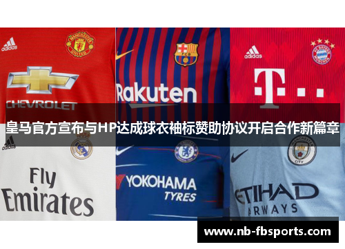 皇马官方宣布与HP达成球衣袖标赞助协议开启合作新篇章 皇马官方宣布与HP达成球衣袖标赞助协议开启合作新篇章