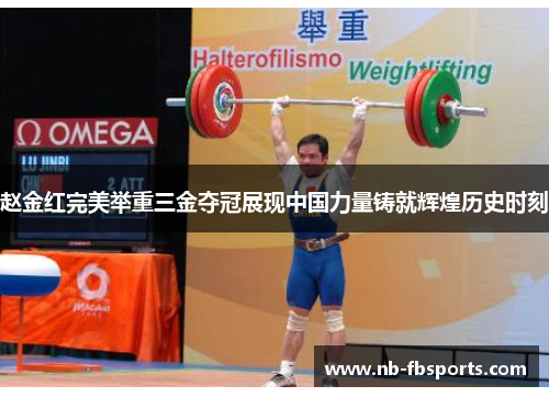 赵金红完美举重三金夺冠展现中国力量铸就辉煌历史时刻
