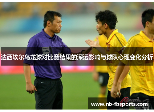 达西埃尔乌龙球对比赛结果的深远影响与球队心理变化分析