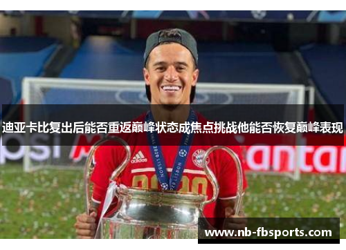 迪亚卡比复出后能否重返巅峰状态成焦点挑战他能否恢复巅峰表现