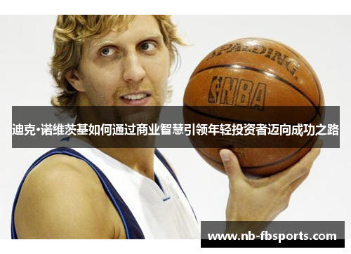 迪克·诺维茨基如何通过商业智慧引领年轻投资者迈向成功之路