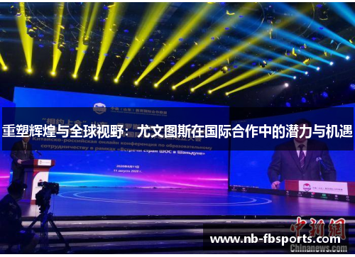 重塑辉煌与全球视野:尤文图斯在国际合作中的潜力与机遇 重塑辉煌与全球视野:尤文图斯在国际合作中的潜力与机遇