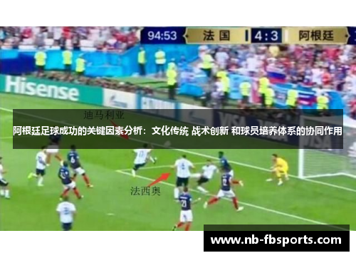 阿根廷足球成功的关键因素分析：文化传统 战术创新 和球员培养体系的协同作用