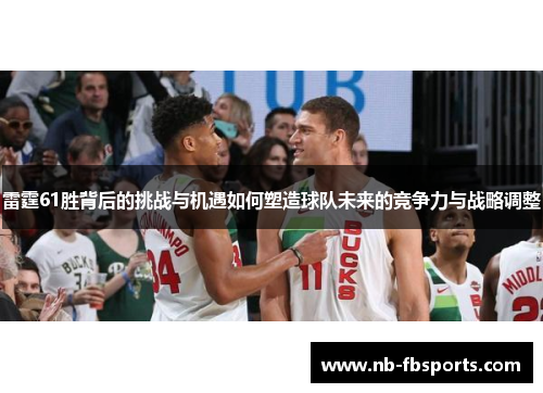 雷霆61胜背后的挑战与机遇如何塑造球队未来的竞争力与战略调整