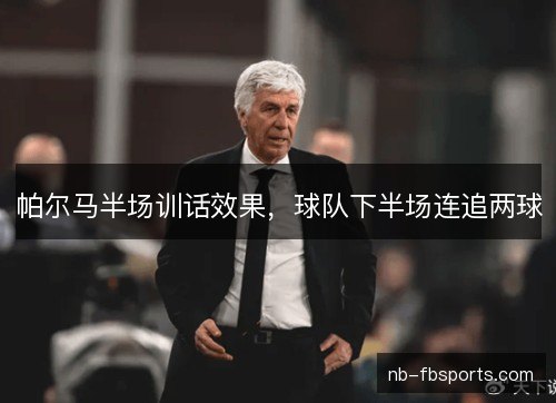 帕尔马半场训话效果，球队下半场连追两球