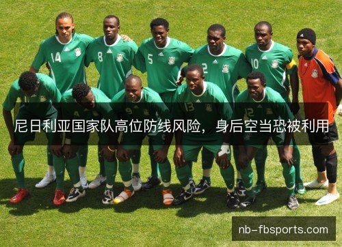 尼日利亚国家队高位防线风险,身后空当恐被利用 尼日利亚国家队高位防线风险,身后空当恐被利用
